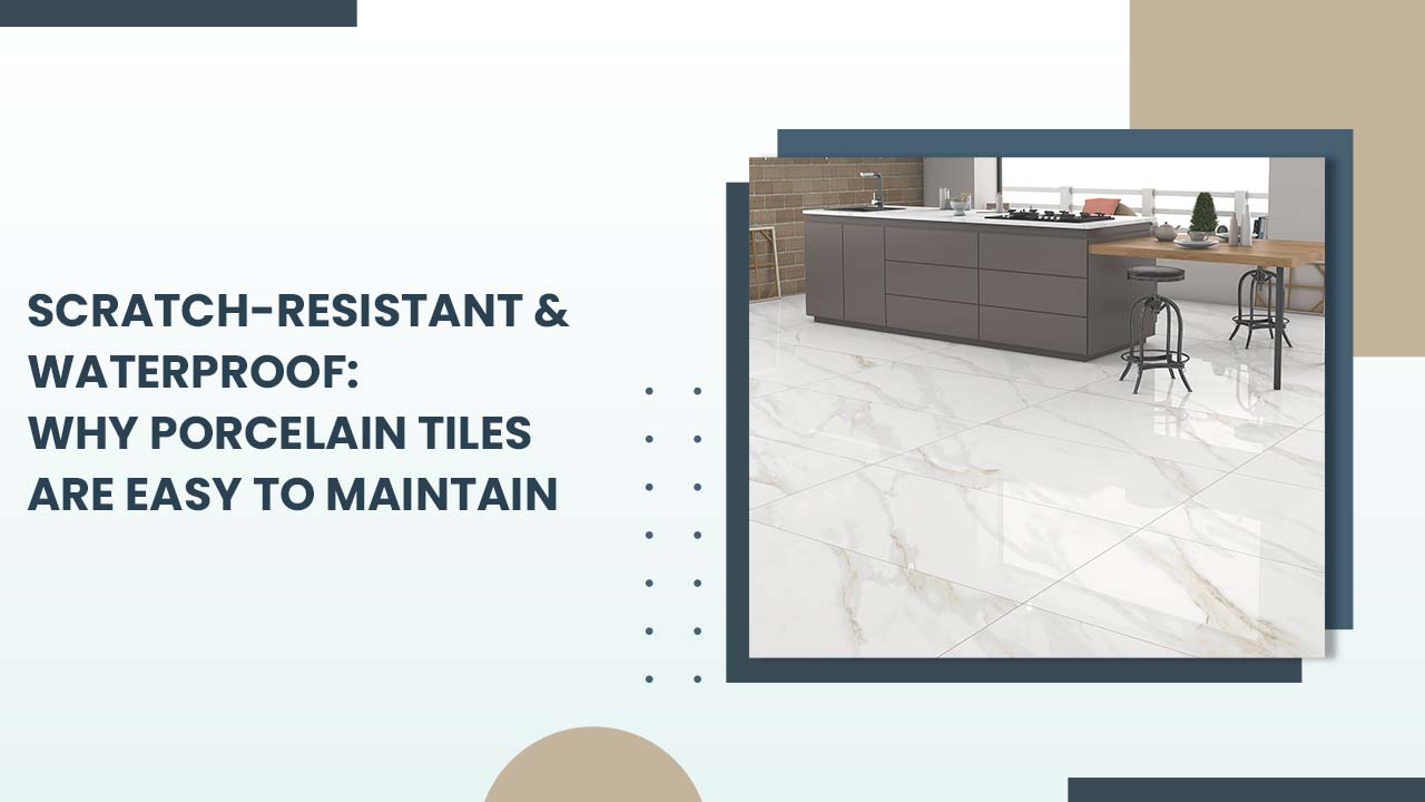 Scratch-Resistant & Waterproof: Why Porcelain Tiles Are Easy to Maintain